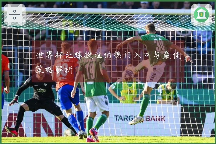 世界杯让球投注的热门入口与最佳策略解析