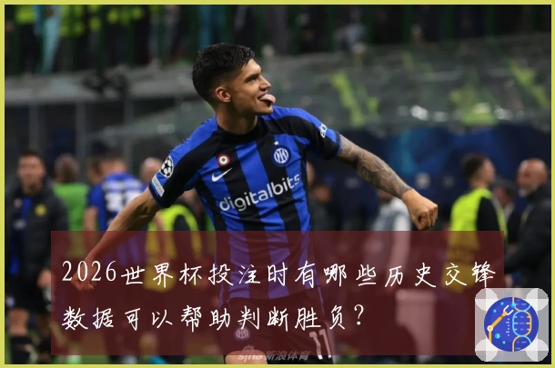 2026世界杯投注时有哪些历史交锋数据可以帮助判断胜负？