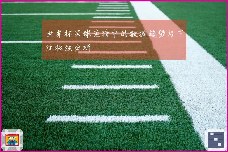 世界杯买球竞猜中的数据趋势与下注秘诀分析