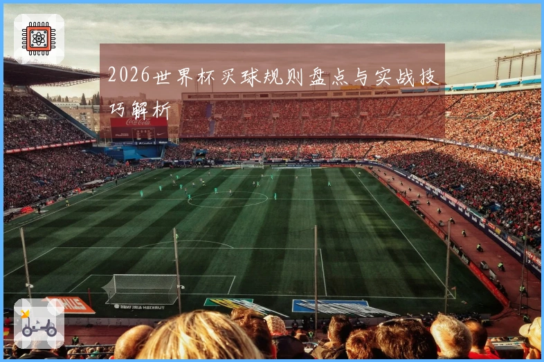 2026世界杯买球规则盘点与实战技巧解析