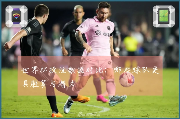 世界杯投注数据对比：哪些球队更具胜算与潜力