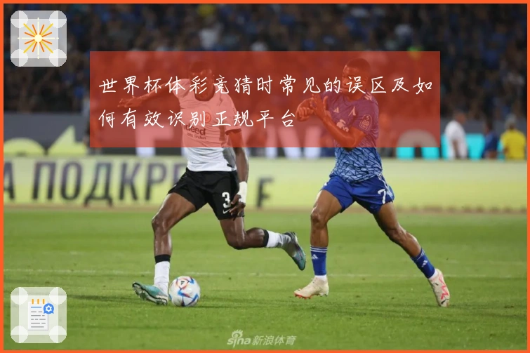 世界杯体彩竞猜时常见的误区及如何有效识别正规平台