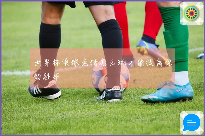 世界杯滚球竞猜怎么玩才能提高你的胜率