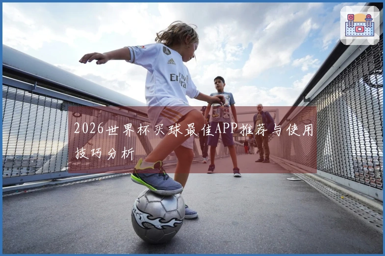 2026世界杯买球最佳APP推荐与使用技巧分析
