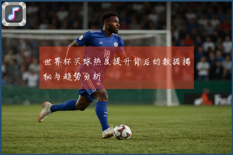 世界杯买球热度提升背后的数据揭秘与趋势分析