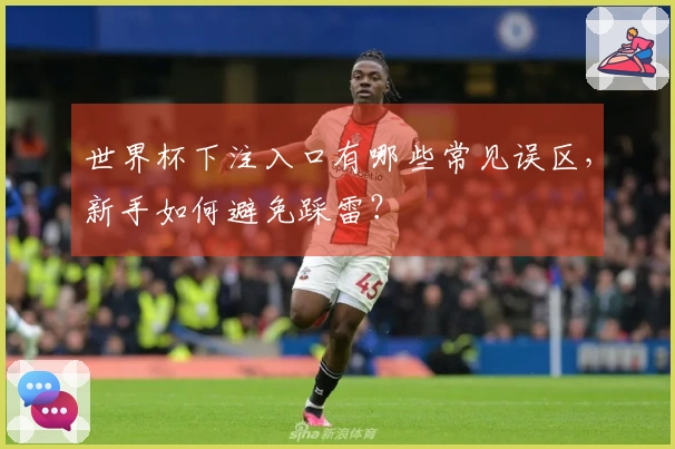 世界杯下注入口有哪些常见误区，新手如何避免踩雷？
