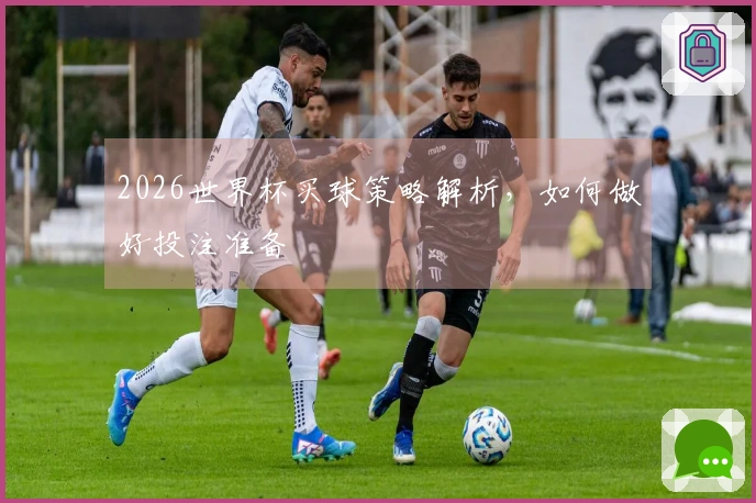 2026世界杯买球策略解析，如何做好投注准备
