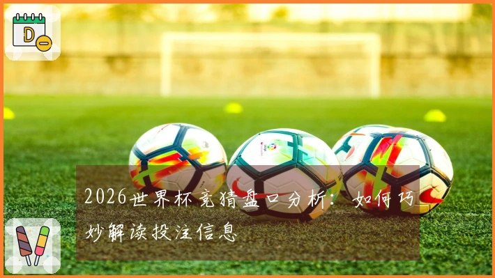 2026世界杯竞猜盘口分析：如何巧妙解读投注信息