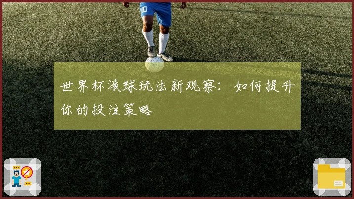 世界杯滚球玩法新观察：如何提升你的投注策略