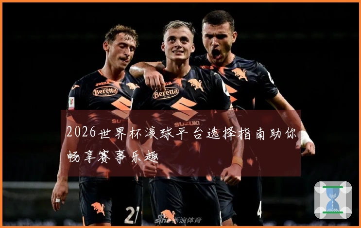 2026世界杯滚球平台选择指南助你畅享赛事乐趣