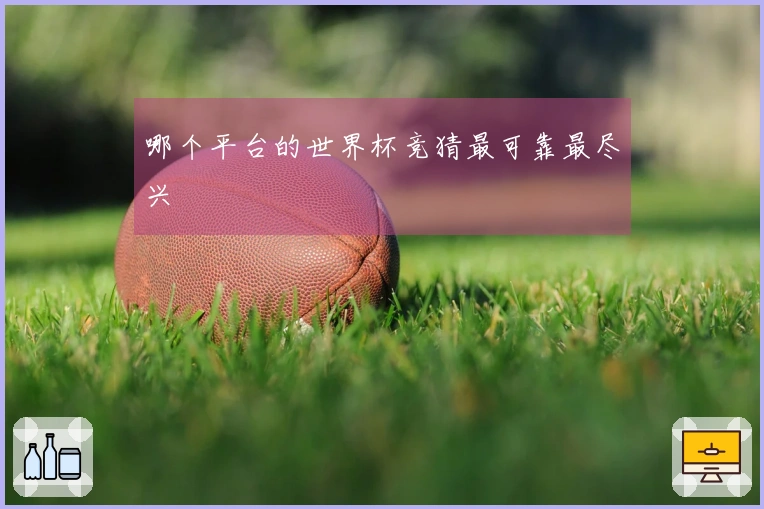 哪个平台的世界杯竞猜最可靠最尽兴