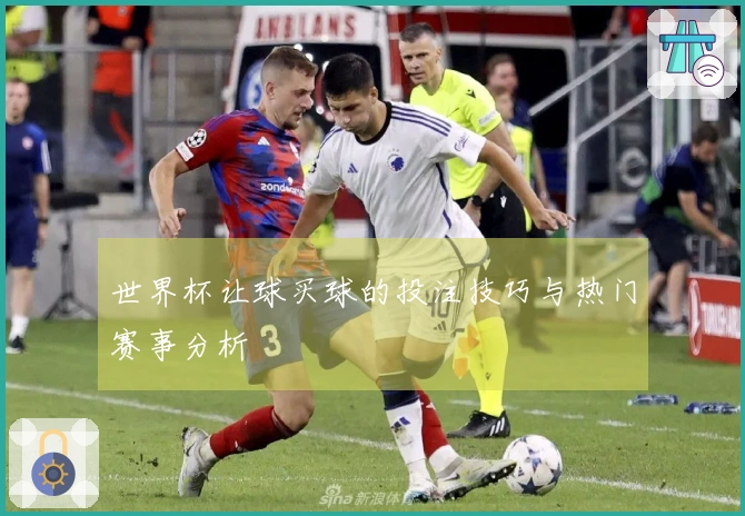世界杯让球买球的投注技巧与热门赛事分析