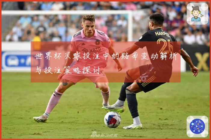 世界杯买球投注中的赔率变动解析与投注策略探讨