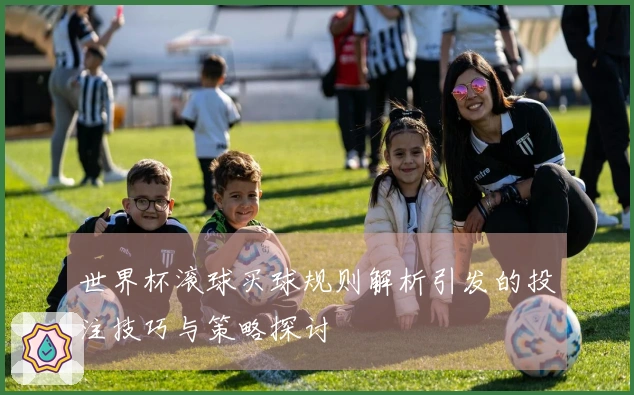 世界杯滚球买球规则解析引发的投注技巧与策略探讨