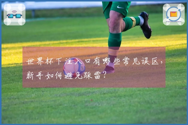 世界杯下注入口有哪些常见误区，新手如何避免踩雷？