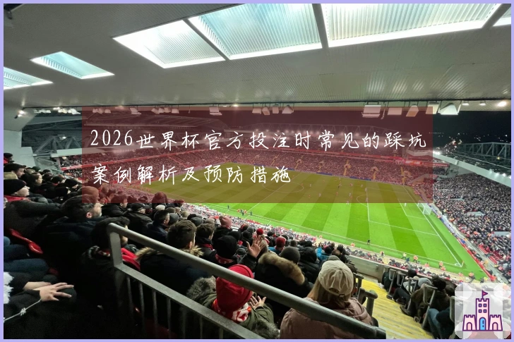 2026世界杯官方投注时常见的踩坑案例解析及预防措施