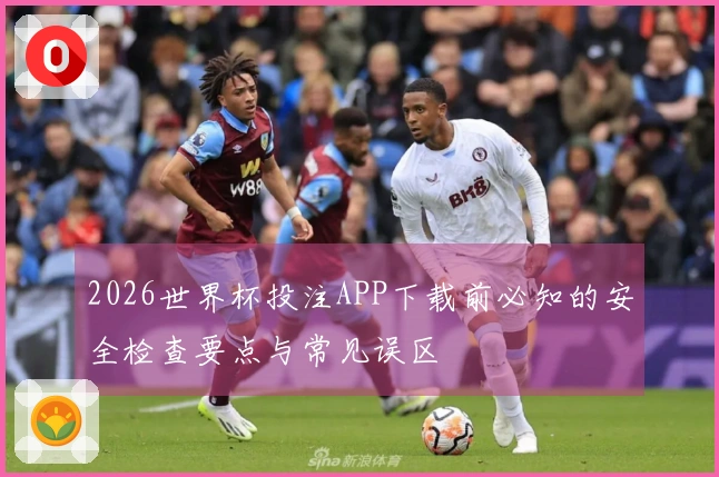 2026世界杯投注APP下载前必知的安全检查要点与常见误区