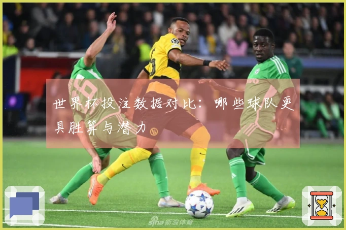 世界杯投注数据对比：哪些球队更具胜算与潜力