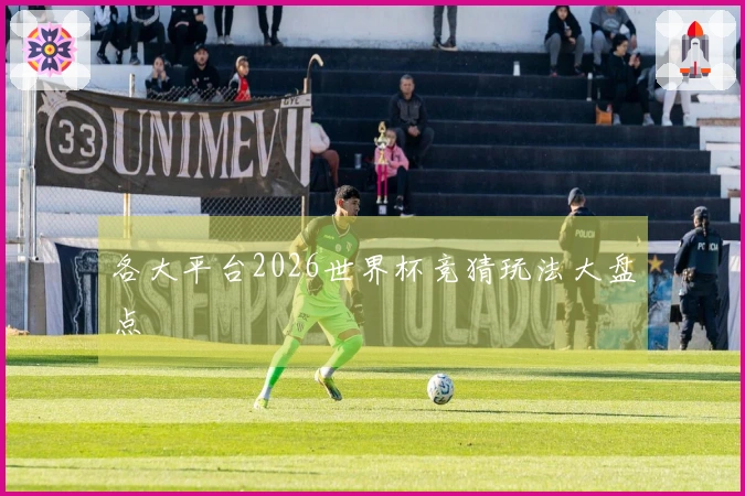 各大平台2026世界杯竞猜玩法大盘点