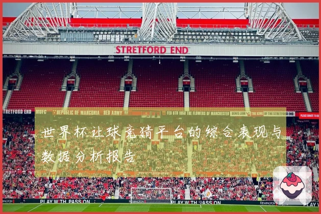 世界杯让球竞猜平台的综合表现与数据分析报告