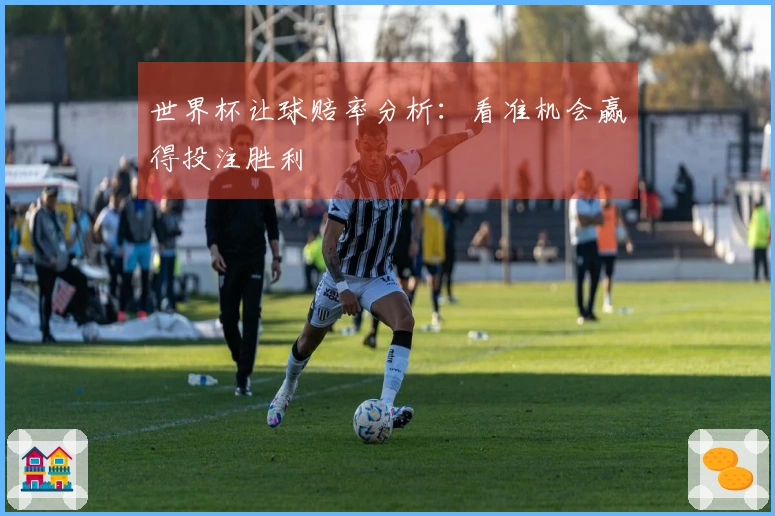 世界杯让球赔率分析:看准机会赢得投注胜利