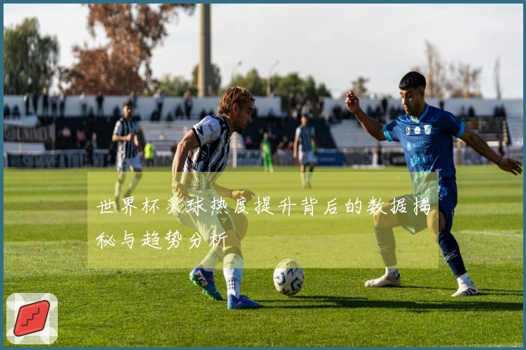 世界杯买球热度提升背后的数据揭秘与趋势分析