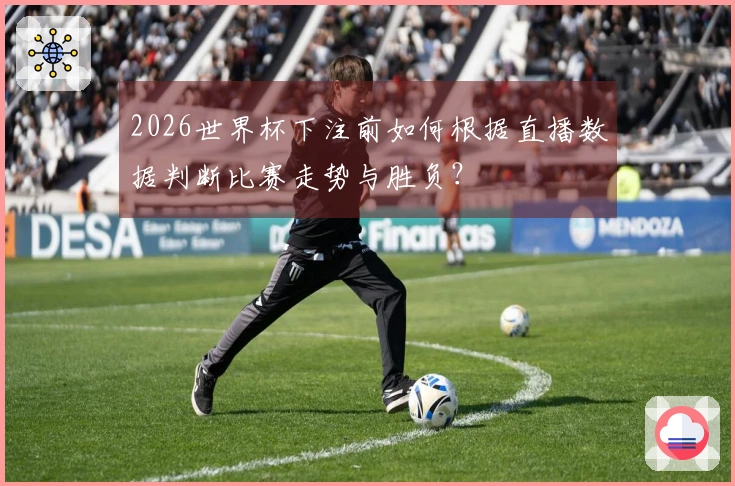 2026世界杯下注前如何根据直播数据判断比赛走势与胜负？