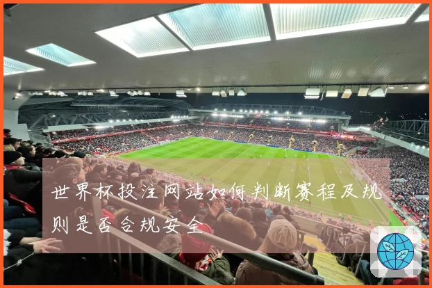 世界杯投注网站如何判断赛程及规则是否合规安全