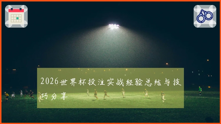 2026世界杯投注实战经验总结与技巧分享