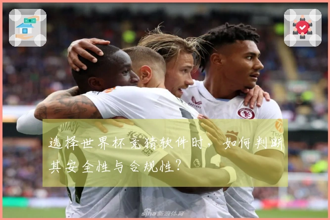 选择世界杯竞猜软件时，如何判断其安全性与合规性？