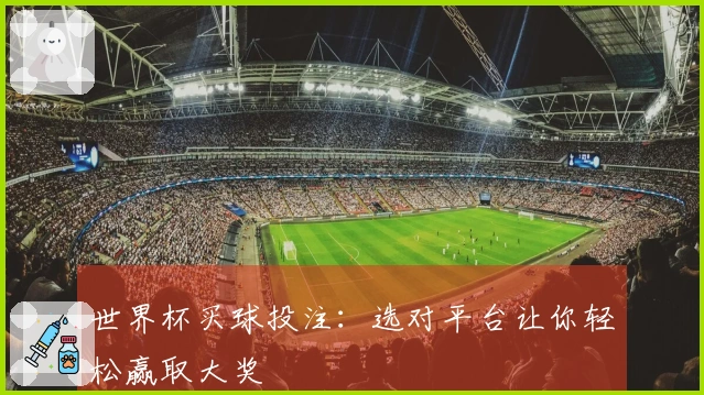 世界杯买球投注：选对平台让你轻松赢取大奖