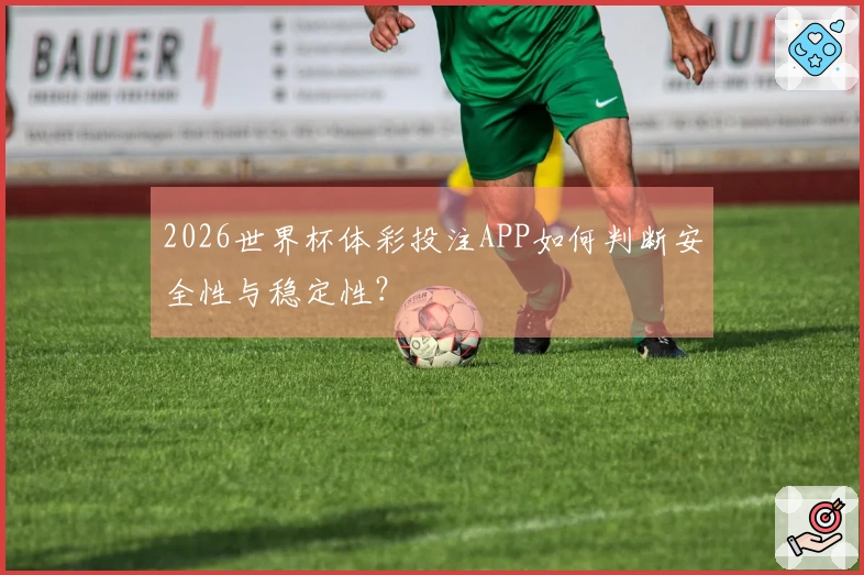2026世界杯体彩投注APP如何判断安全性与稳定性?
