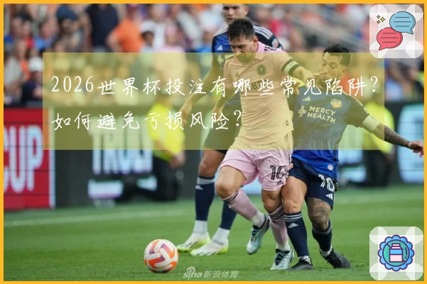 2026世界杯投注有哪些常见陷阱？如何避免亏损风险？