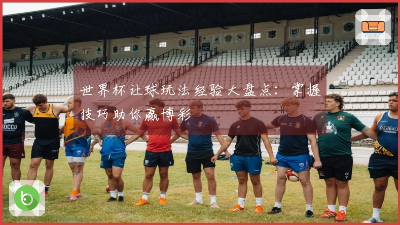 世界杯让球玩法经验大盘点：掌握技巧助你赢博彩