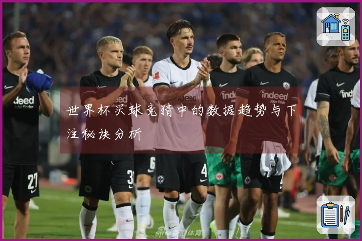 世界杯买球竞猜中的数据趋势与下注秘诀分析