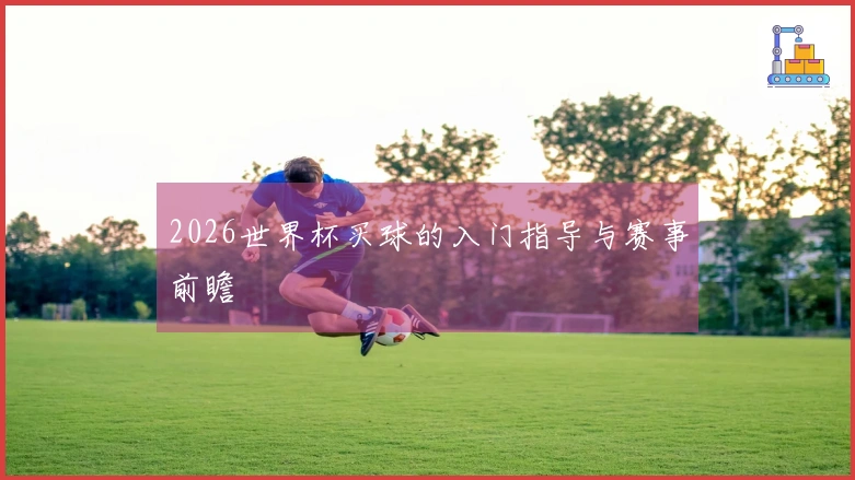 2026世界杯买球的入门指导与赛事前瞻
