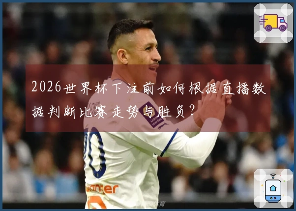 2026世界杯下注前如何根据直播数据判断比赛走势与胜负？