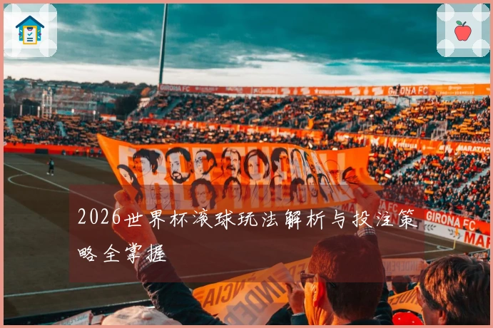 2026世界杯滚球玩法解析与投注策略全掌握