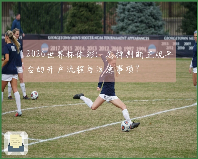 2026世界杯体彩：怎样判断正规平台的开户流程与注意事项？