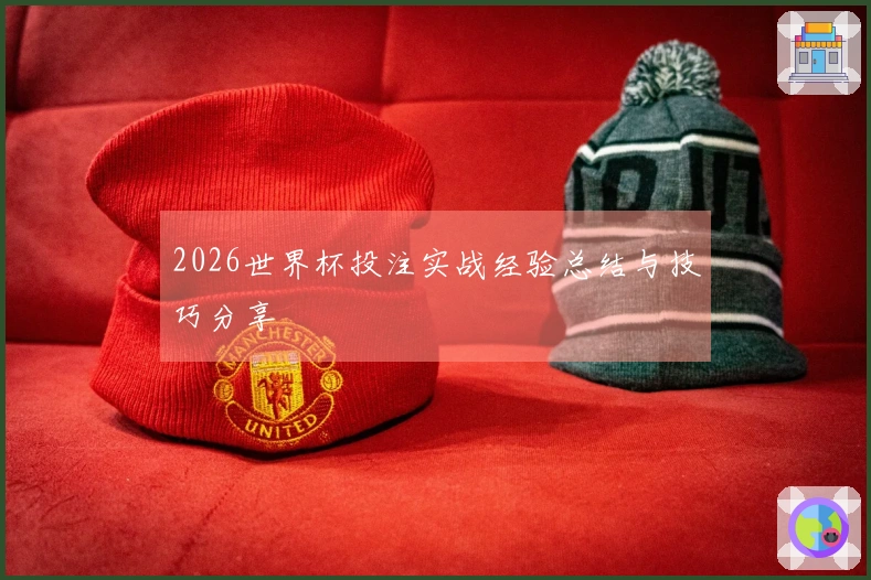 2026世界杯投注实战经验总结与技巧分享