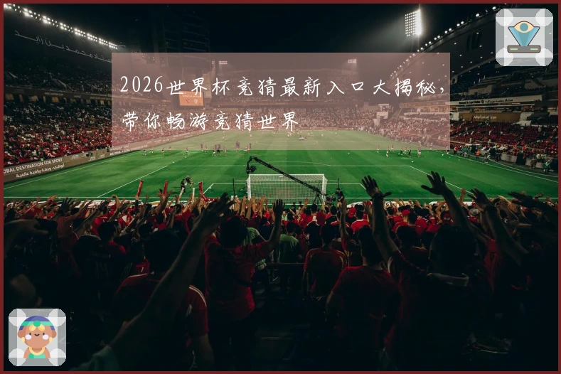 2026世界杯竞猜最新入口大揭秘，带你畅游竞猜世界