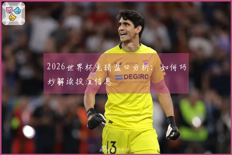 2026世界杯竞猜盘口分析：如何巧妙解读投注信息