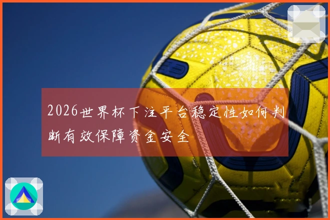2026世界杯下注平台稳定性如何判断有效保障资金安全