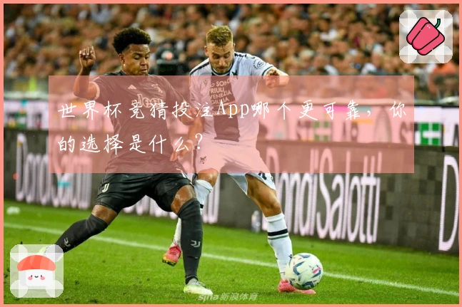 世界杯竞猜投注App哪个更可靠，你的选择是什么？