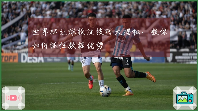 世界杯让球投注技巧大揭秘，教你如何抓住数据优势