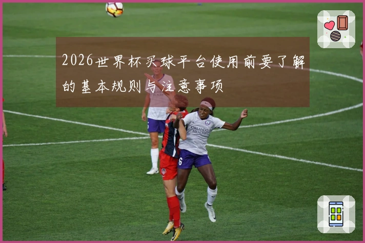 2026世界杯买球平台使用前要了解的基本规则与注意事项
