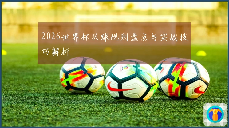 2026世界杯买球规则盘点与实战技巧解析