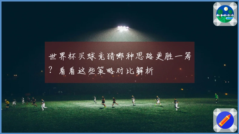 世界杯买球竞猜哪种思路更胜一筹？看看这些策略对比解析