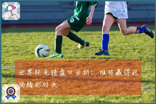世界杯竞猜盘口分析：谁将赢得这场精彩对决